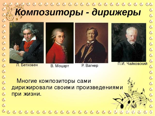 Композиторы - дирижеры Многие композиторы сами дирижировали своими произведениями при жизни. Л. Бетховен П.И. Чайковский В. Моцарт Р. Вагнер
