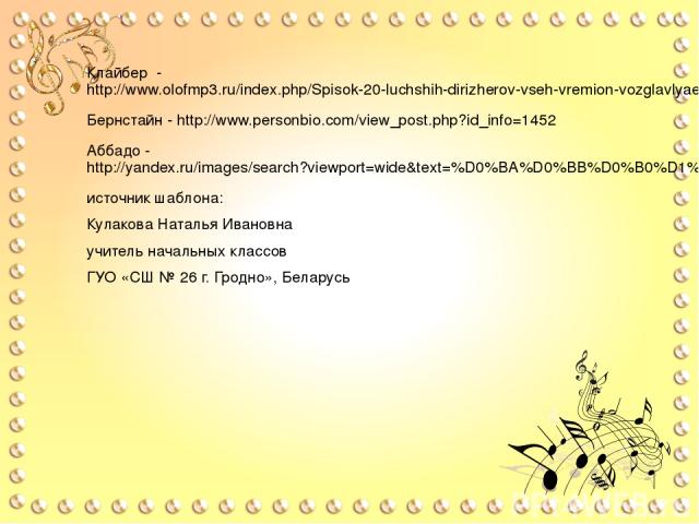 Клайбер - http://www.olofmp3.ru/index.php/Spisok-20-luchshih-dirizherov-vseh-vremion-vozglavlyaet-Karlos-Klaiber.html Бернстайн - http://www.personbio.com/view_post.php?id_info=1452 Аббадо - http://yandex.ru/images/search?viewport=wide&text=%D0%BA%D…
