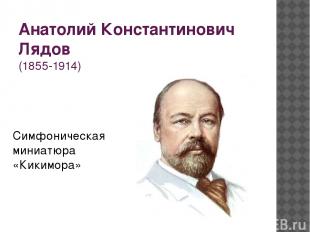 Анатолий Константинович Лядов (1855-1914) Симфоническая миниатюра «Кикимора»