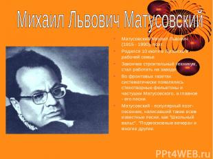 Матусовский Михаил Львович (1915 - 1990), поэт. Родился 10 июля в Луганске в раб