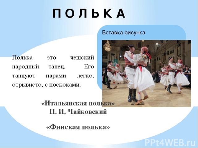 «Итальянская полька» П. И. Чайковский «Финская полька» П О Л Ь К А Полька это чешский народный танец. Его танцуют парами легко, отрывисто, с поскоками.