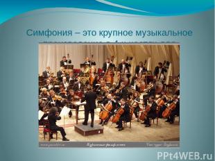 Симфония – это крупное музыкальное произведение в 4-х частях для симфонического