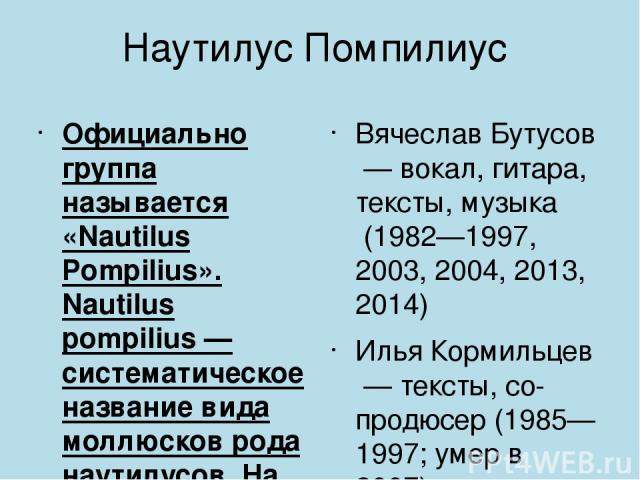 Наутилус Помпилиус Официально группа называется «Nautilus Pompilius». Nautilus pompilius — систематическое название вида моллюсков рода наутилусов. На нескольких альбомах оба слова написаны заглавными буквами латиницей — «NAUTILUS POMPILIUS», ещё на…