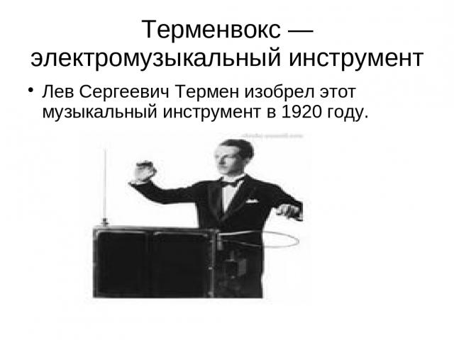 Терменвокс — электромузыкальный инструмент Лев Сергеевич Термен изобрел этот музыкальный инструмент в 1920 году.