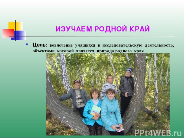 ИЗУЧАЕМ РОДНОЙ КРАЙ Цель: вовлечение учащихся в исследовательскую деятельность, объектами которой является природа родного края