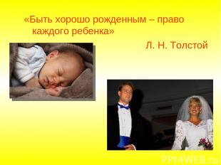 «Быть хорошо рожденным – право каждого ребенка» Л. Н. Толстой