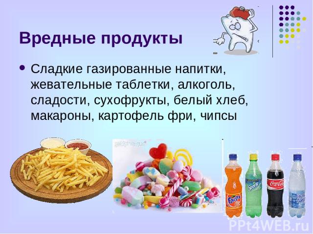 Вредные продукты Сладкие газированные напитки, жевательные таблетки, алкоголь, сладости, сухофрукты, белый хлеб, макароны, картофель фри, чипсы