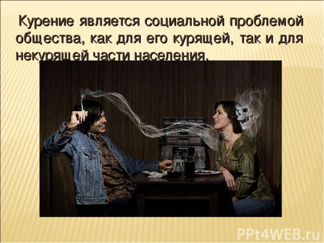 Курение является социальной проблемой общества, как для его курящей, так и для некурящей части населения.