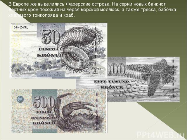 В Европе же выделились Фарерские острова. На серии новых банкнот местных крон похожий на червя морской моллюск, а также треска, бабочка хмелевого тонкопряда и краб.