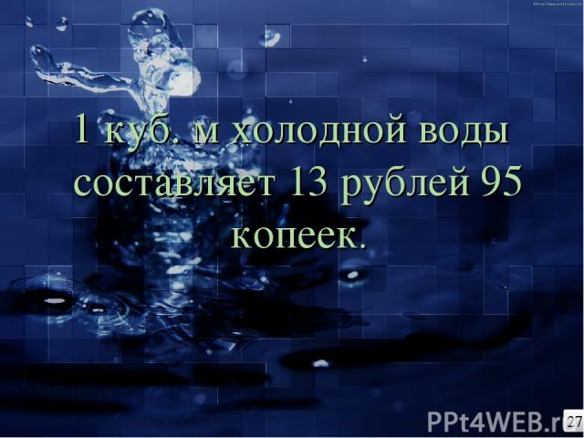 1 куб. м холодной воды составляет 13 рублей 95 копеек. 27