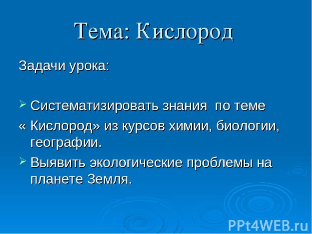 Тема: Кислород Задачи урока: Систематизировать знания по теме « Кислород» из курсов химии, биологии, географии. Выявить экологические проблемы на планете Земля.