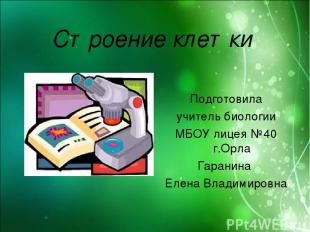 Строение клетки Подготовила: учитель биологии МБОУ лицея №40 Гаранина Елена Влад