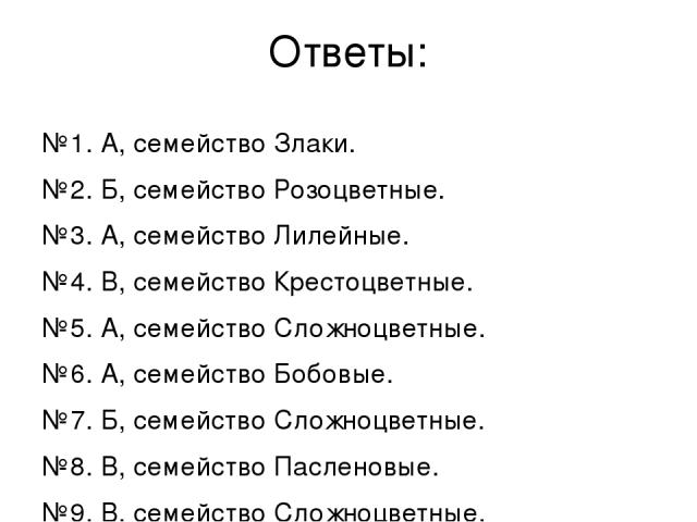 Ответы: №1. А, семейство Злаки. №2. Б, семейство Розоцветные. №3. А, семейство Лилейные. №4. В, семейство Крестоцветные. №5. А, семейство Сложноцветные. №6. А, семейство Бобовые. №7. Б, семейство Сложноцветные. №8. В, семейство Пасленовые. №9. В, се…