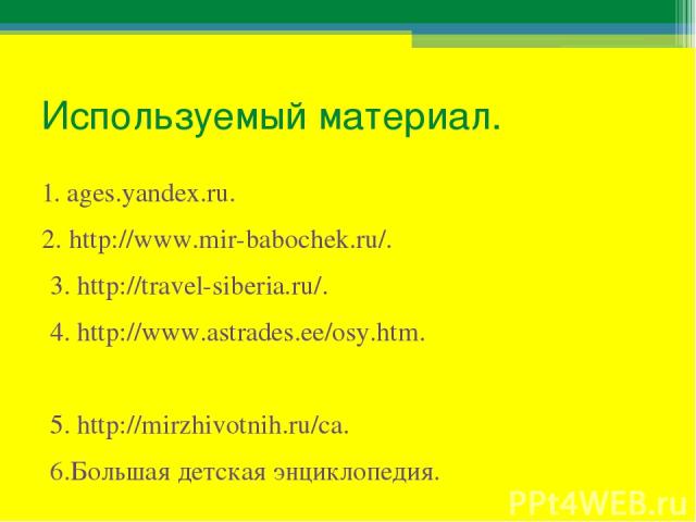 Используемый материал. 1. ages.yandex.ru. 2. http://www.mir-babochek.ru/. 3. http://travel-siberia.ru/. 4. http://www.astrades.ee/osy.htm. 5. http://mirzhivotnih.ru/ca. 6.Большая детская энциклопедия.
