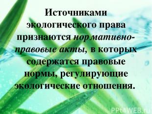 Источниками экологического права признаются нормативно-правовые акты, в которых