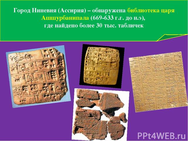 Город Ниневия (Ассирия) – обнаружена библиотека царя Ашшурбанипала (669-633 г.г. до н.э), где найдено более 30 тыс. табличек