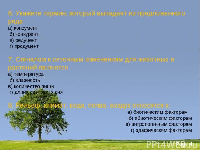 6. Укажите термин, который выпадает из предложенного ряда а) консумент   б) конкурент  в) редуцент  г) продуцент   7. Сигналом к сезонным изменениям для животных и растений являются а) температура   б) влажность в) количество пищи   г) длина светово…