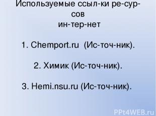 Используемые ссыл ки ре сур сов ин тер нет 1. Chemport. ru (Ис точ ник). 2. Хими