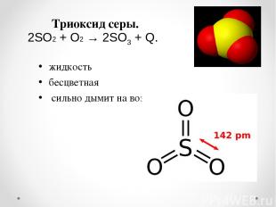 Триоксид серы. жидкость бесцветная сильно дымит на воздухе 2SO2 + O2 → 2SO3 + Q.