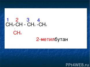 CH3-CH - CH2 -CH3 CH3 1 2 3 4 2-метилбутан
