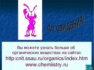Вы можете узнать больше об органических веществах на сайтах http:cnit.ssau.ru/or
