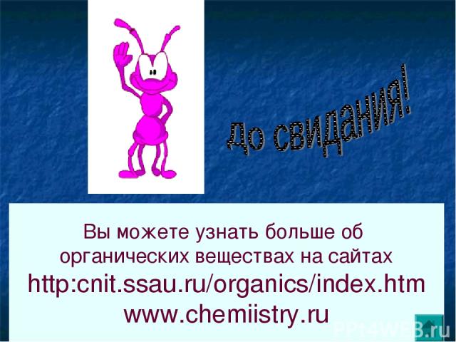 Вы можете узнать больше об органических веществах на сайтах http:cnit.ssau.ru/organics/index.htm www.chemiistry.ru