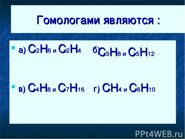 Гомологами являются : а) C2H6 и C2H4 б) в) C4H8 и C7H16 г) CH4 и C6H10 C3H8 и С5H12