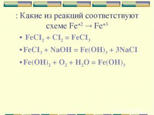 : Какие из реакций соответствуют схеме Fe+2 Fe+3 FeCI2 + CI2 = FeCI3 FeCI3 + NaO