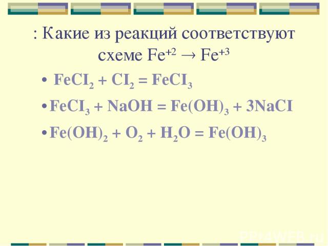 : Какие из реакций соответствуют схеме Fe+2 Fe+3 FeCI2 + CI2 = FeCI3 FeCI3 + NaOH = Fe(OH)3 + 3NaCI Fe(OH)2 + O2 + H2O = Fe(OH)3