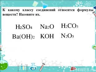 К какому классу соединений относятся формулы веществ? Назовите их. H2SO4 Na2O Ba