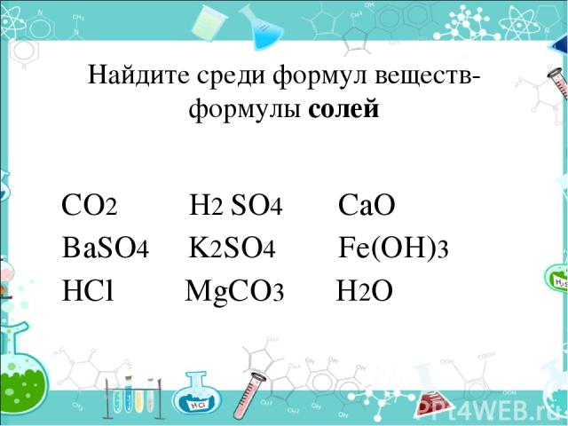 Найдите среди формул веществ- формулы солей CO2 H2 SO4 CaO BaSO4 K2SO4 Fe(OH)3 HCl MgCO3 H2O