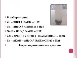 В лаборатории: Zn + 2HCl → ZnCl2 + H2↑ Ca + 2H2O → Ca(OH)2 + H2↑ NaH + H2O → NaO