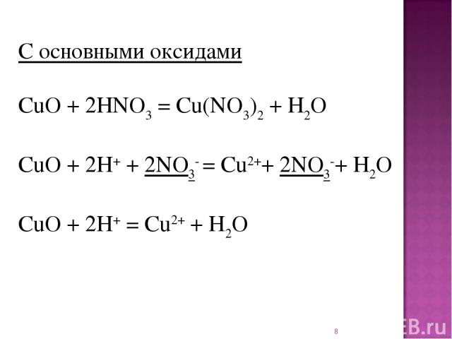 * С основными оксидами CuO + 2HNO3 = Cu(NO3)2 + H2O CuO + 2H+ + 2NO3- = Cu2++ 2NO3-+ H2O CuO + 2H+ = Cu2+ + H2O