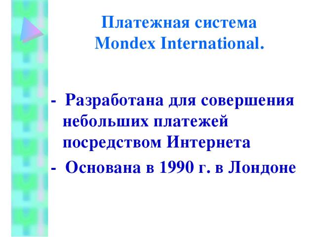 Платежная система Mondex International. - Разработана для совершения небольших платежей посредством Интернета - Основана в 1990 г. в Лондоне