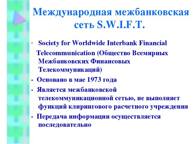Международная межбанковская сеть S.W.I.F.T. Society for Worldwide Interbank Financial Telecommunication (Общество Всемирных Межбанковских Финансовых Телекоммуникаций) - Основано в мае 1973 года - Является межбанковской телекоммуникационной сетью, не…
