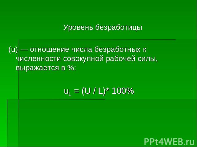 Уровень безработицы (u) — отношение числа безработных к численности совокупной рабочей силы, выражается в %: uL = (U / L)* 100%