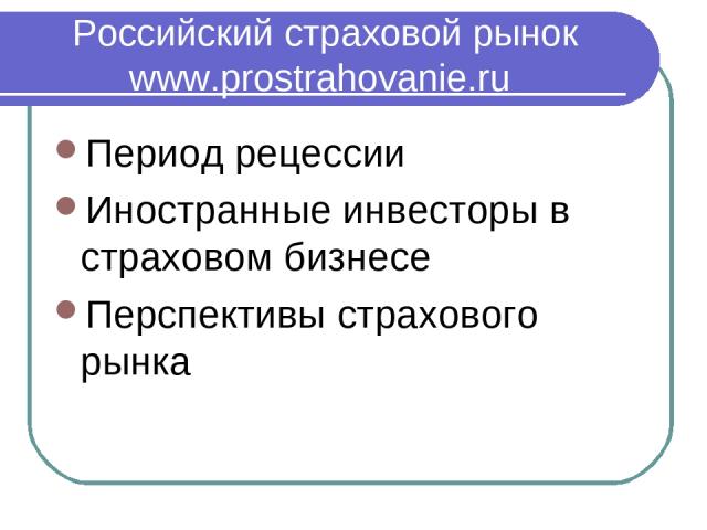 Российский страховой рынок www.prostrahovanie.ru Период рецессии Иностранные инвесторы в страховом бизнесе Перспективы страхового рынка