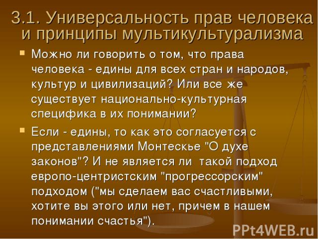 3.1. Универсальность прав человека и принципы мультикультурализма Можно ли говорить о том, что права человека - едины для всех стран и народов, культур и цивилизаций? Или все же существует национально-культурная специфика в их понимании? Если - един…