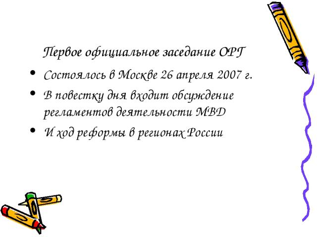 Первое официальное заседание ОРГ Состоялось в Москве 26 апреля 2007 г. В повестку дня входит обсуждение регламентов деятельности МВД И ход реформы в регионах России