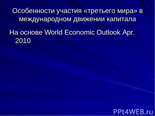 Особенности участия «третьего мира» в международном движении капитала На основе World Economic Outlook Apr. 2010