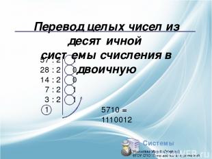 Перевод целых чисел из десятичной системы счисления в двоичную 57 : 2 1 28 : 2 0