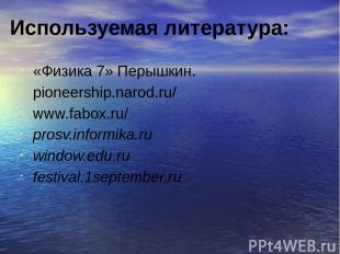 Используемая литература: «Физика 7» Перышкин. pioneership.narod.ru/ www.fabox.ru