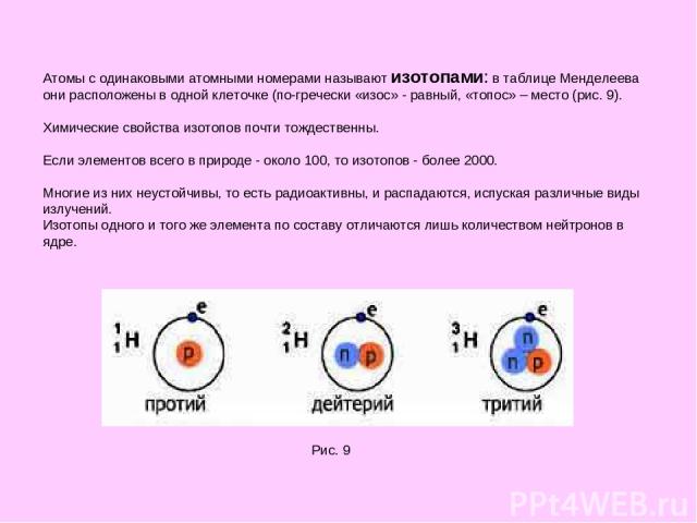 Атомы с одинаковыми атомными номерами называют изотопами: в таблице Менделеева они расположены в одной клеточке (по-гречески «изос» - равный, «топос» – место (рис. 9). Химические свойства изотопов почти тождественны. Если элементов всего в природе -…