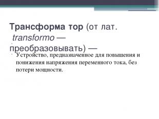 Трансформа тор (от лат. transformo — преобразовывать) — Устройство, предназначен