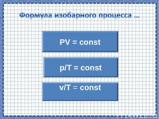PV = const v/T = const p/T = const