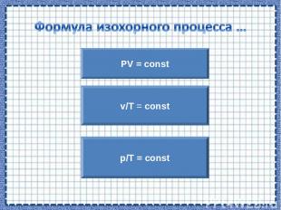 PV = const p/T = const v/T = const