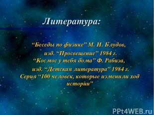 Литература: “Беседы по физике” М. И. Блудов, изд. “Просвещение” 1984 г. “Космос