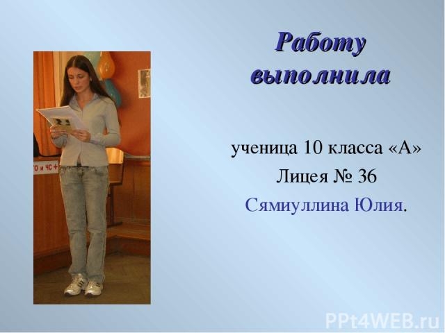 Работу выполнила ученица 10 класса «А» Лицея № 36 Сямиуллина Юлия.