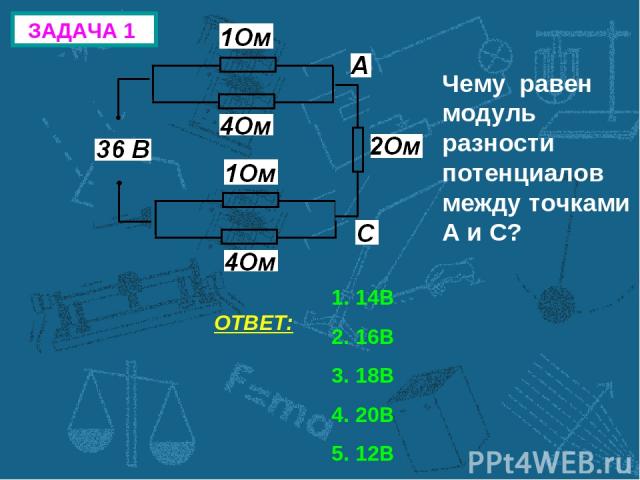 ЗАДАЧА 1 Чему равен модуль разности потенциалов между точками А и С? ОТВЕТ: 14В 16В 18В 20В 12В