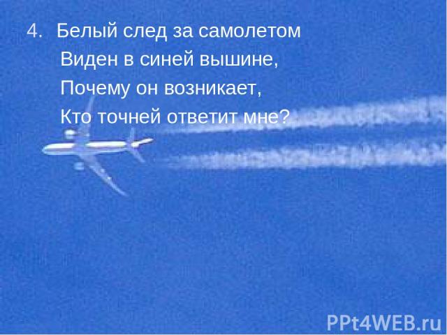 Белый след за самолетом Виден в синей вышине, Почему он возникает, Кто точней ответит мне?